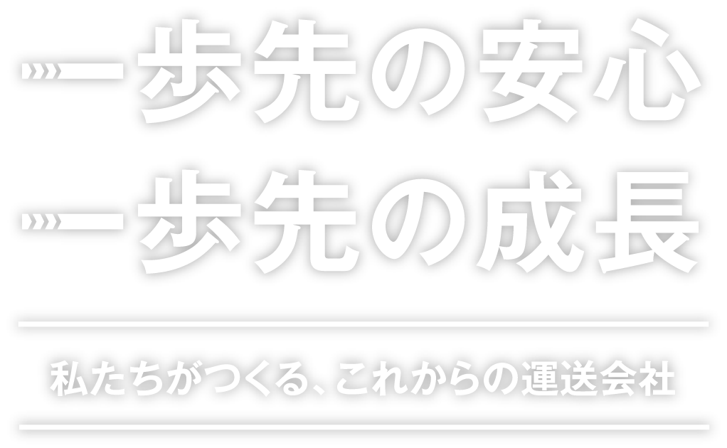 一歩先の安心、一歩先の成長 / 私たちが作る、これからの運送会社